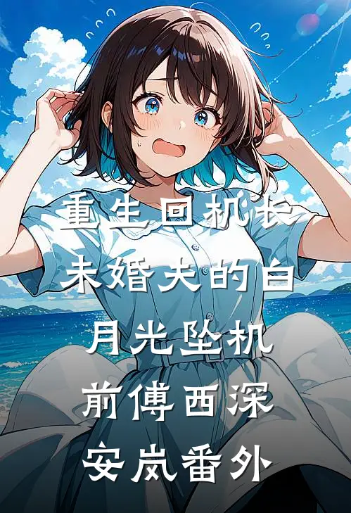 重生回机长未婚夫的白月光坠机前傅西深安岚 番外