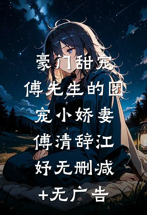 豪门甜宠：傅先生的团宠小娇妻傅清辞江妤无删减+无广告