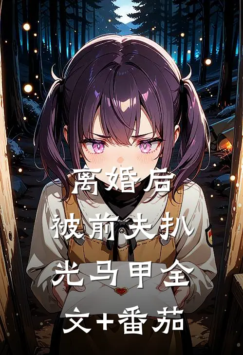 离婚后，被前夫扒光马甲全文+番茄