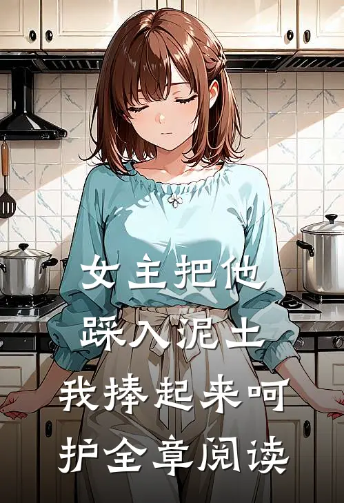 女主把他踩入泥土，我捧起来呵护全章阅读