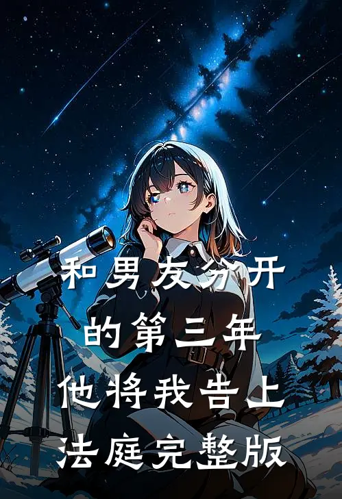 和男友分开的第三年,他将我告上法庭完整版在线观看