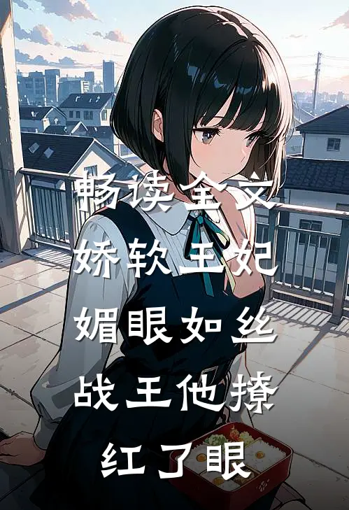 畅读全文娇软王妃媚眼如丝，战王他撩红了眼