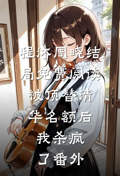 程沐周晓结局免费阅读被顶替清华名额后，我杀疯了番外