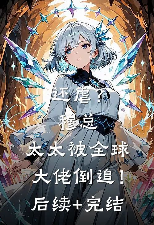 还虐？穆总，太太被全球大佬倒追！后续+完结