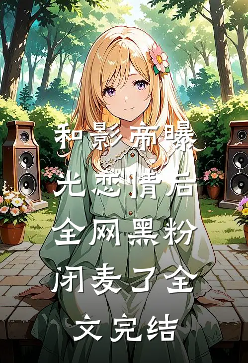 和影帝曝光恋情后，全网黑粉闭麦了全文完结