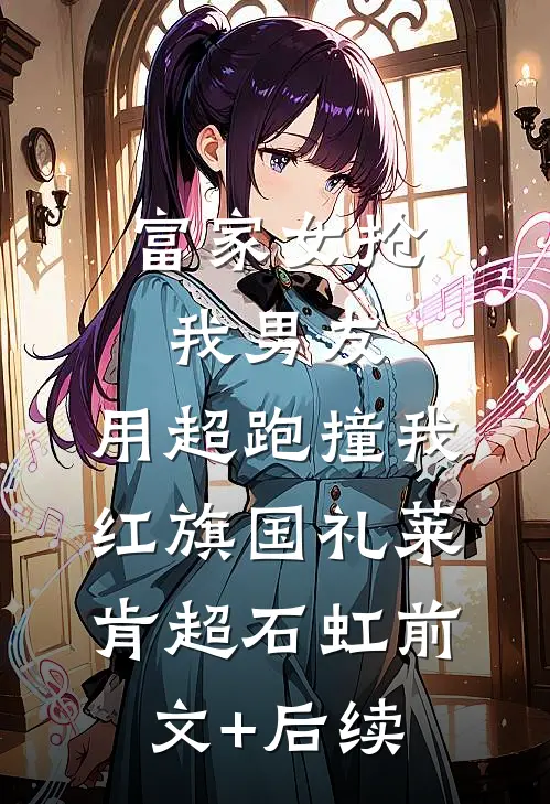 富家女抢我男友，用超跑撞我红旗国礼莱肯超石虹前文+后续