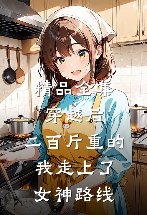 精品全集穿越后，二百斤重的我走上了女神路线