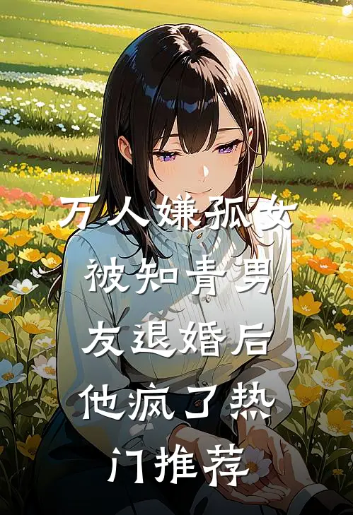 万人嫌孤女被知青男友退婚后，他疯了热门推荐