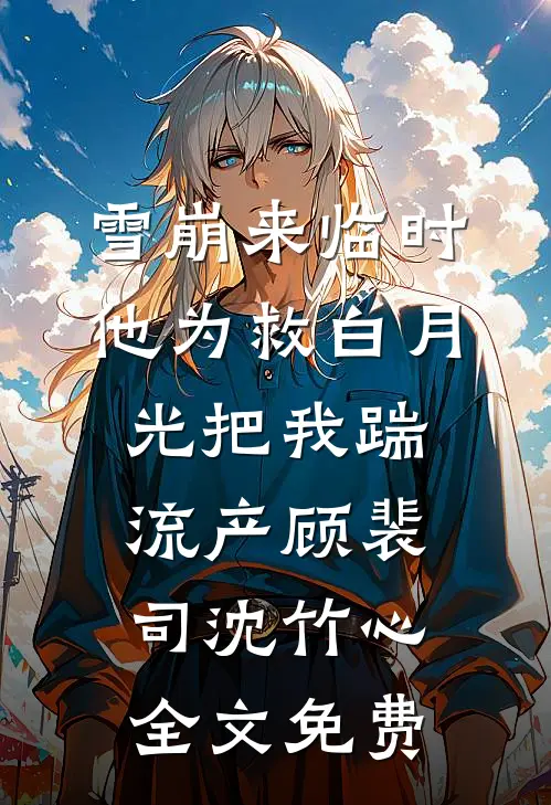 雪崩来临时，他为救白月光把我踹流产顾裴司沈竹心全文免费