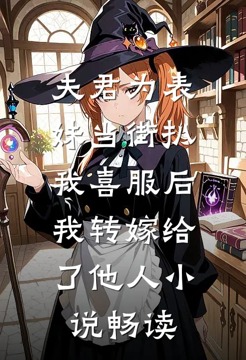 夫君为表妹当街扒我喜服后，我转嫁给了他人小说畅读