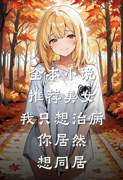 全本小说推荐美女，我只想治病，你居然想同居