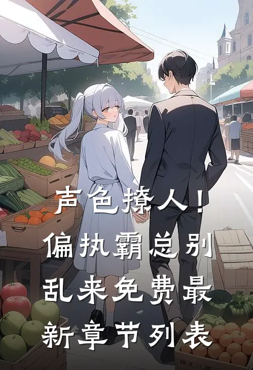声色撩人！偏执霸总别乱来免费最新章节列表
