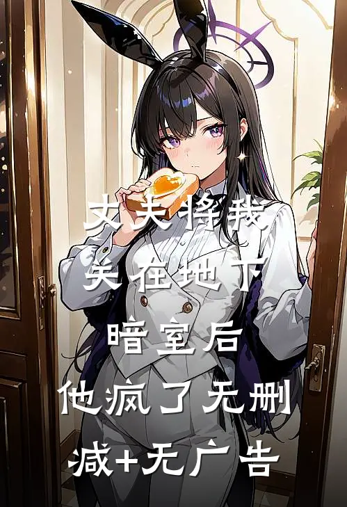 丈夫将我关在地下暗室后，他疯了无删减+无广告