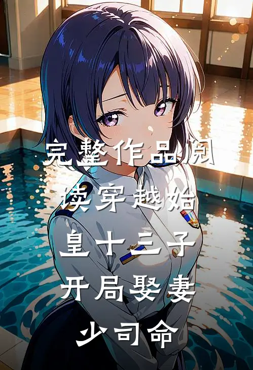 完整作品阅读穿越始皇十三子，开局娶妻少司命