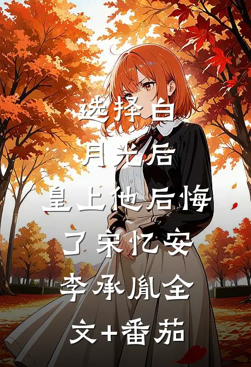 选择白月光后，皇上他后悔了宋忆安李承胤全文+番茄