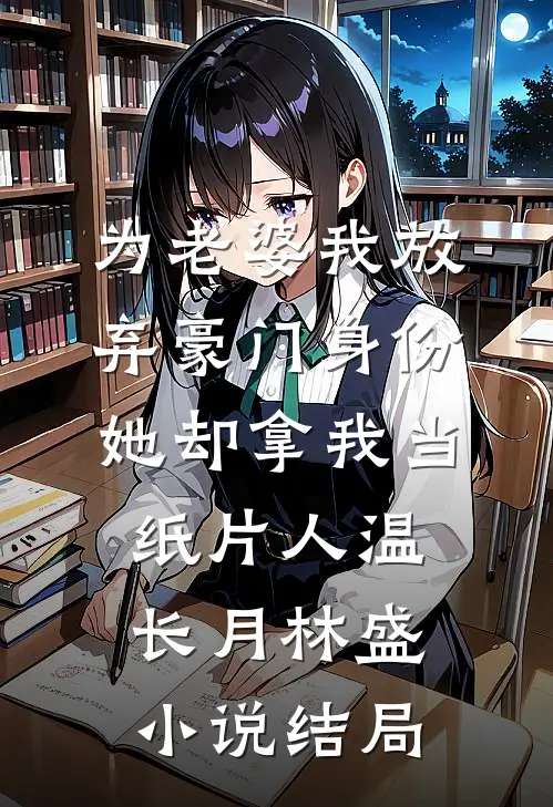 为老婆我放弃豪门身份，她却拿我当纸片人温长月林盛小说结局