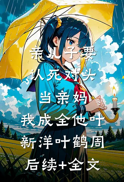 亲儿子要认死对头当亲妈，我成全他叶新洋叶鹤周后续+全文