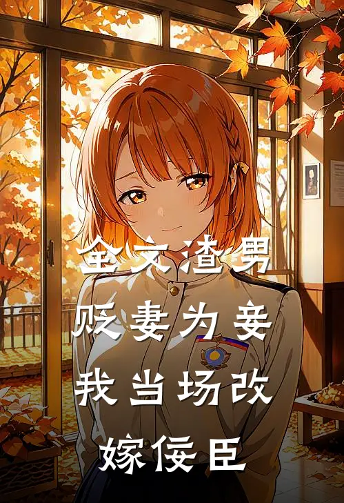 全文渣男贬妻为妾，我当场改嫁佞臣