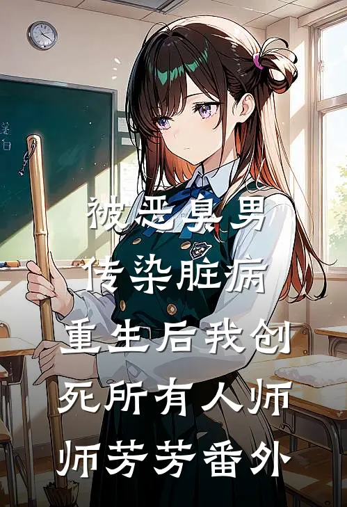 被恶臭男传染脏病，重生后我创死所有人师师芳芳 番外