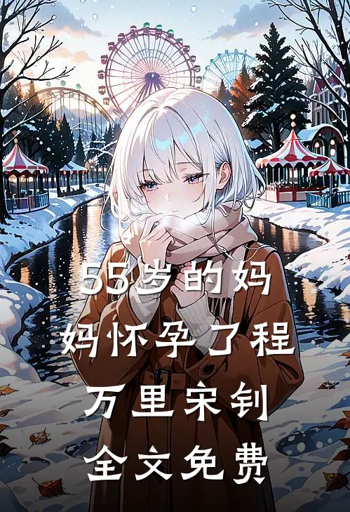 55岁的妈妈怀孕了程万里宋钊全文免费
