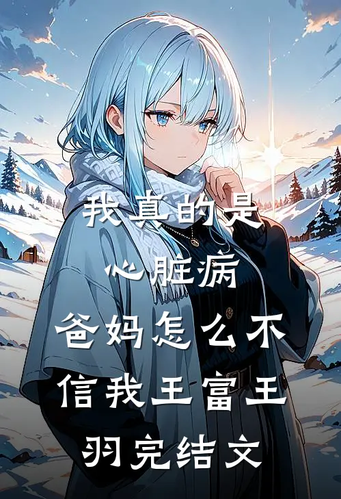 我真的是心脏病，爸妈怎么不信我王富王羽完结文
