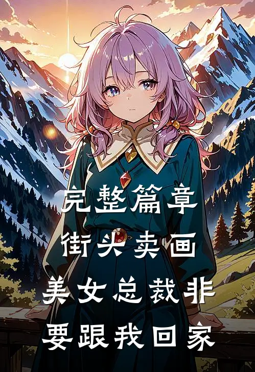 完整篇章街头卖画，美女总裁非要跟我回家