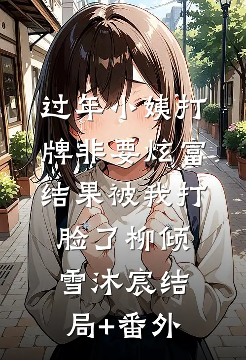 过年小姨打牌非要炫富，结果被我打脸了柳倾雪沐宸结局+番外