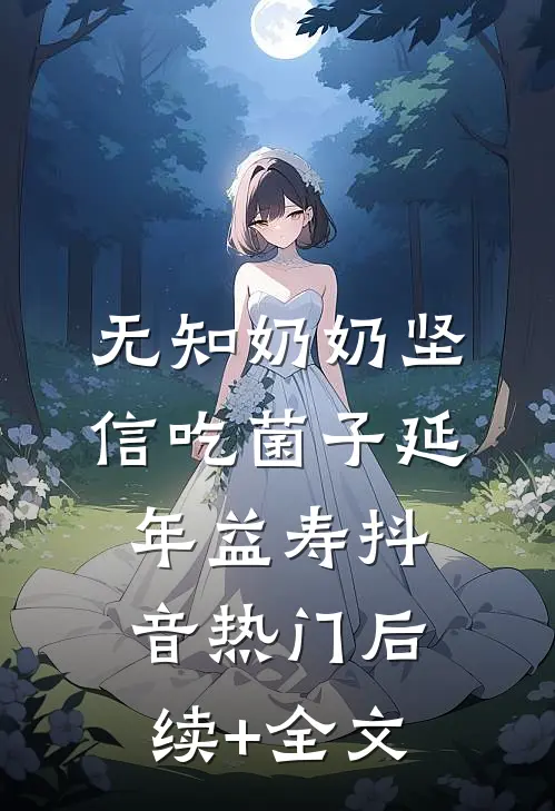 无知奶奶坚信吃菌子延年益寿抖音热门后续+全文