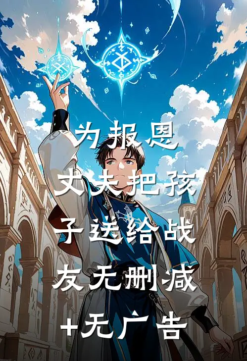 为报恩，丈夫把孩子送给战友无删减+无广告