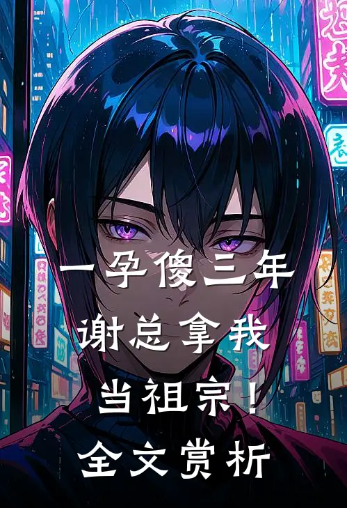 一孕傻三年，谢总拿我当祖宗！全文赏析