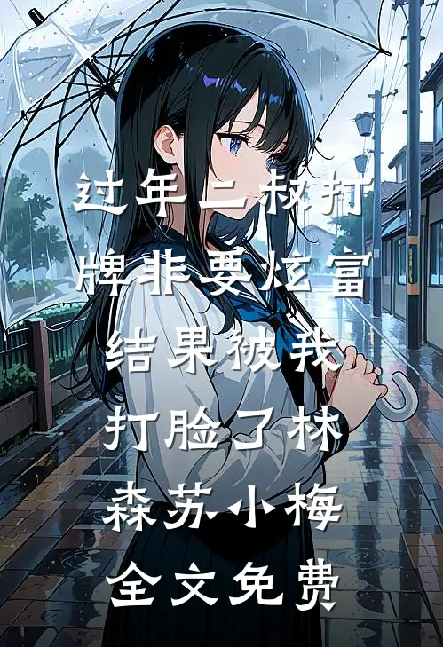 过年二叔打牌非要炫富，结果被我打脸了林森苏小梅全文免费