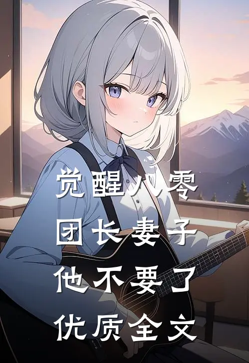 觉醒八零，团长妻子他不要了优质全文