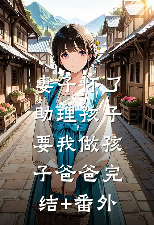 妻子怀了助理孩子，要我做孩子爸爸完结+番外