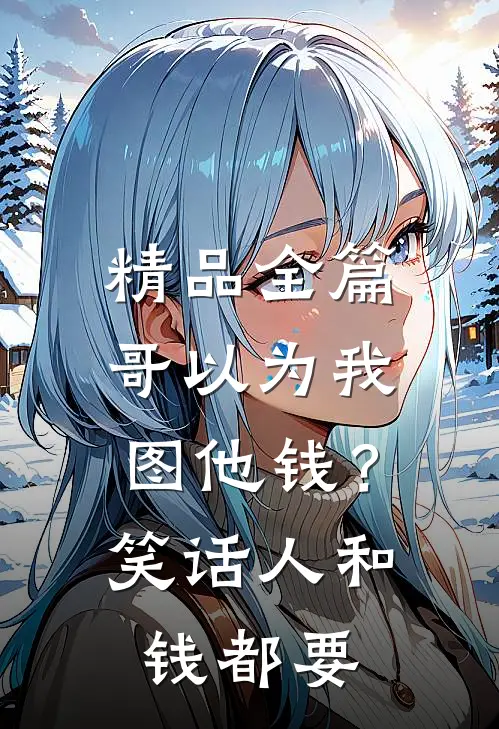 精品全篇哥以为我图他钱？笑话，人和钱都要