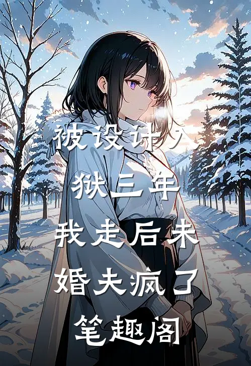 被设计入狱三年，我走后未婚夫疯了笔趣阁