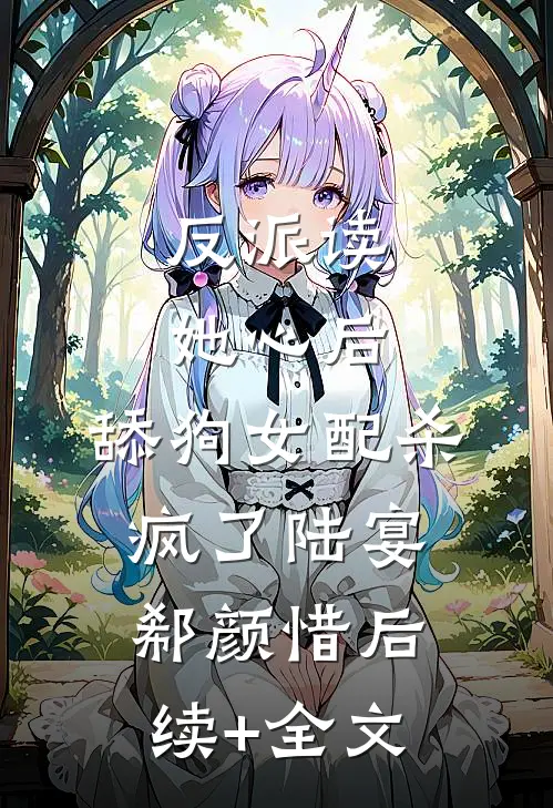 反派读她心后，舔狗女配杀疯了陆宴郗颜惜后续+全文