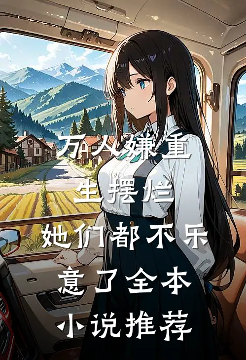 万人嫌重生摆烂，她们都不乐意了全本小说推荐
