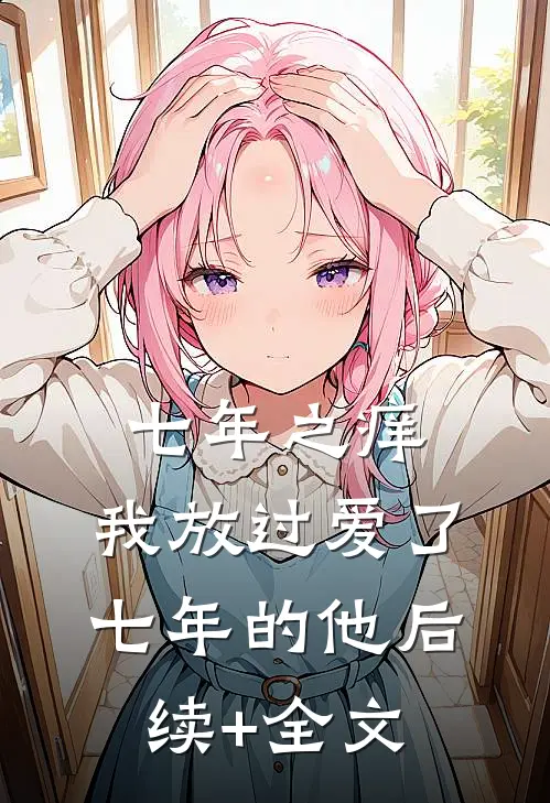 七年之痒，我放过爱了七年的他后续+全文