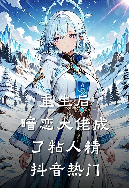 重生后，暗恋大佬成了粘人精抖音热门