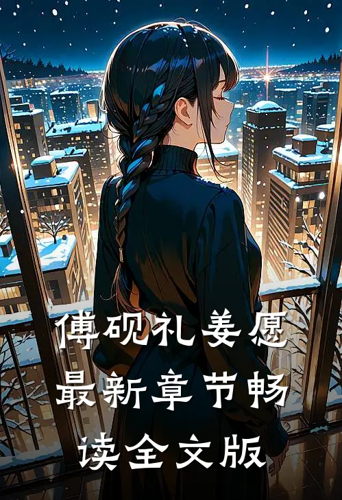 傅砚礼姜愿最新章节畅读全文版