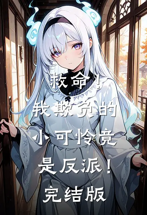 救命！我欺负的小可怜竟是反派！完结版