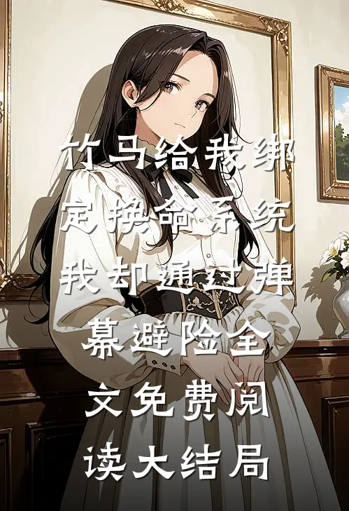 竹马给我绑定换命系统，我却通过弹幕避险全文免费阅读大结局