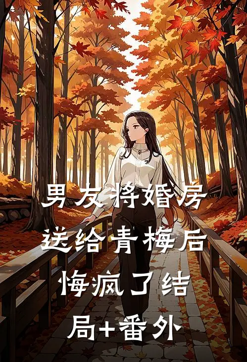 男友将婚房送给青梅后，悔疯了结局+番外