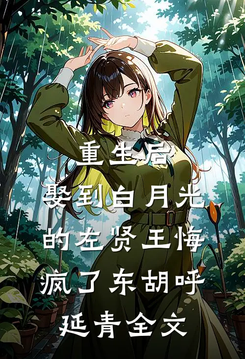 重生后，娶到白月光的左贤王悔疯了东胡呼延青全文