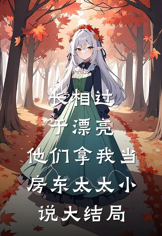 长相过于漂亮，他们拿我当房东太太小说大结局