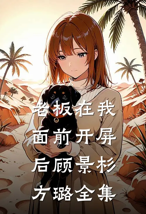 老板在我面前开屏后顾景杉方璐 全集