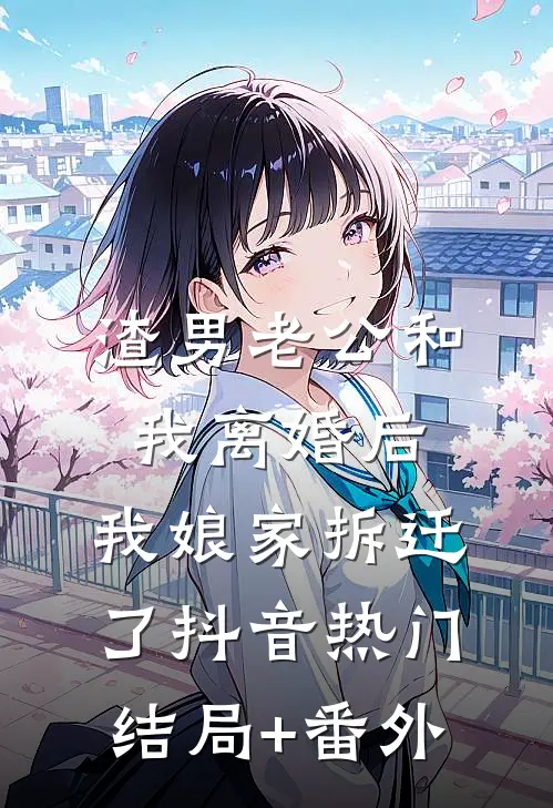 渣男老公和我离婚后，我娘家拆迁了抖音热门结局+番外