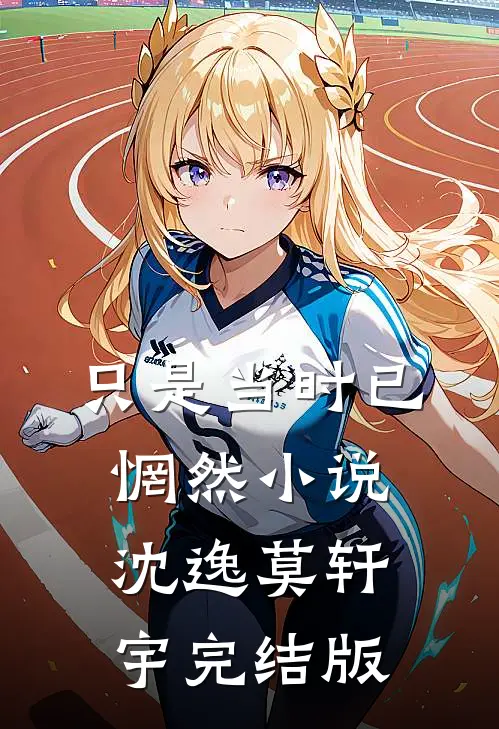 只是当时已惘然小说沈逸莫轩宇完结版