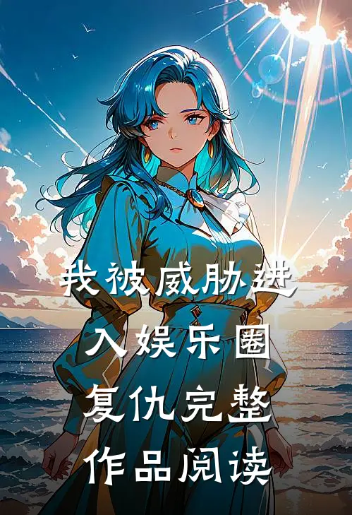 我被威胁进入娱乐圈复仇完整作品阅读