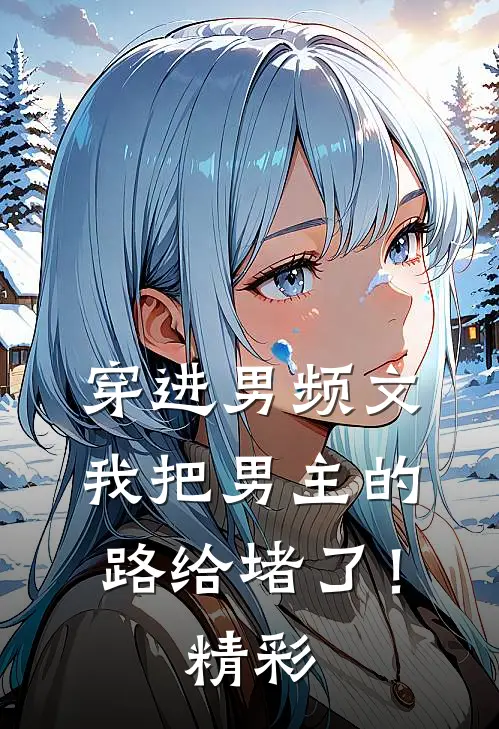 穿进男频文，我把男主的路给堵了！精彩